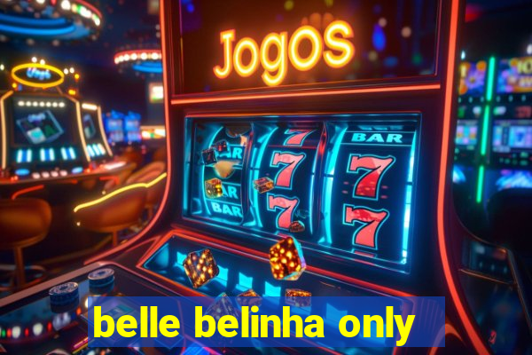 belle belinha only
